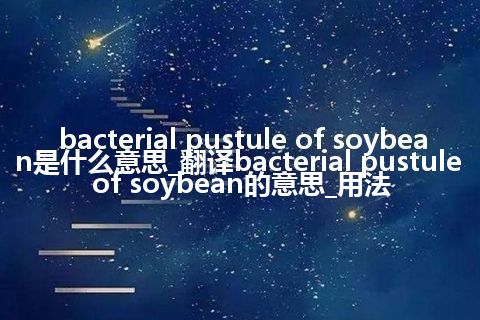 bacterial pustule of soybean是什么意思_翻译bacterial pustule of soybean的意思_用法