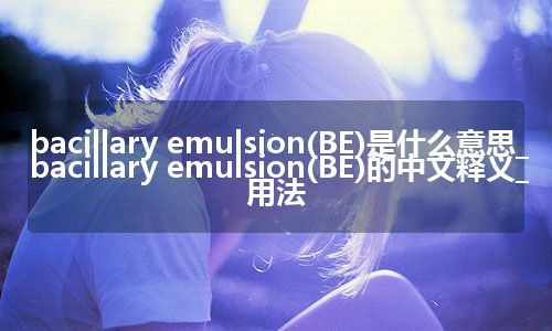 bacillary emulsion(BE)是什么意思_bacillary emulsion(BE)的中文释义_用法