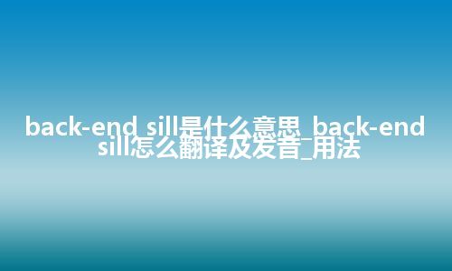 back-end sill是什么意思_back-end sill怎么翻译及发音_用法