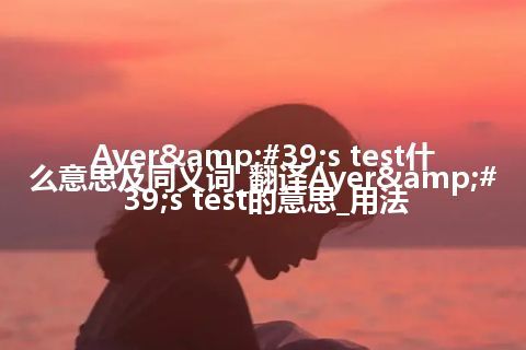 Ayer's test什么意思及同义词_翻译Ayer's test的意思_用法