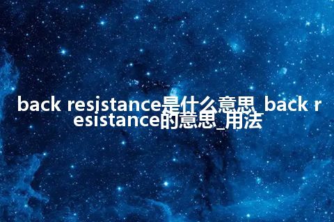 back resistance是什么意思_back resistance的意思_用法