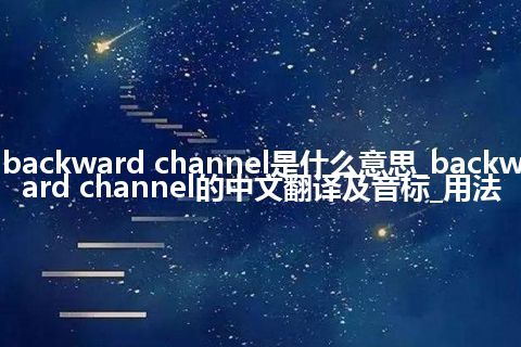 backward channel是什么意思_backward channel的中文翻译及音标_用法