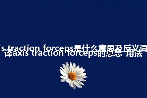 axis traction forceps是什么意思及反义词_翻译axis traction forceps的意思_用法