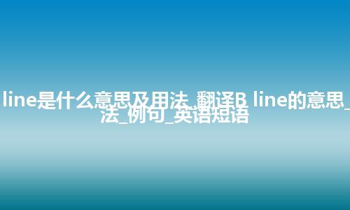 B line是什么意思及用法_翻译B line的意思_用法_例句_英语短语