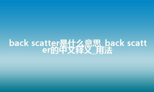 back scatter是什么意思_back scatter的中文释义_用法