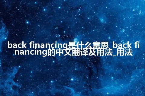 back financing是什么意思_back financing的中文翻译及用法_用法