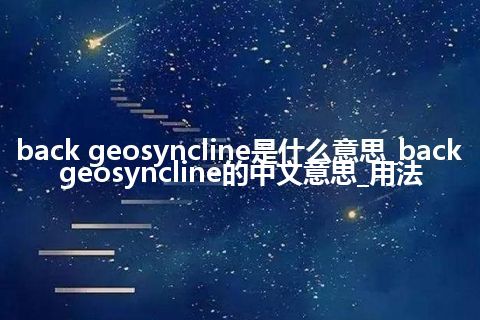 back geosyncline是什么意思_back geosyncline的中文意思_用法