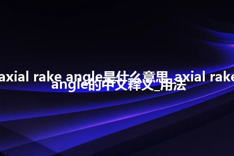 axial rake angle是什么意思_axial rake angle的中文释义_用法