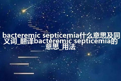 bacteremic septicemia什么意思及同义词_翻译bacteremic septicemia的意思_用法