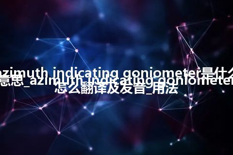 azimuth indicating goniometer是什么意思_azimuth indicating goniometer怎么翻译及发音_用法