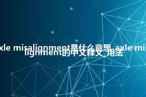 axle misalignment是什么意思_axle misalignment的中文释义_用法