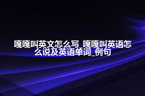 嘎嘎叫英文怎么写_嘎嘎叫英语怎么说及英语单词_例句