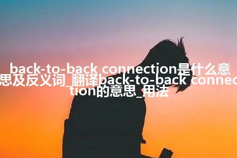 back-to-back connection是什么意思及反义词_翻译back-to-back connection的意思_用法