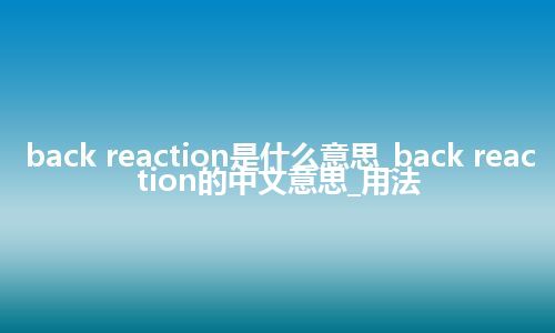 back reaction是什么意思_back reaction的中文意思_用法