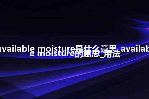 available moisture是什么意思_available moisture的意思_用法