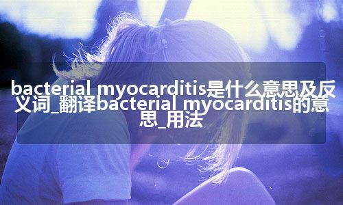 bacterial myocarditis是什么意思及反义词_翻译bacterial myocarditis的意思_用法