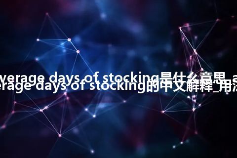 average days of stocking是什么意思_average days of stocking的中文解释_用法