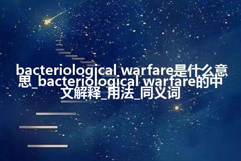 bacteriological warfare是什么意思_bacteriological warfare的中文解释_用法_同义词