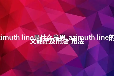 azimuth line是什么意思_azimuth line的中文翻译及用法_用法