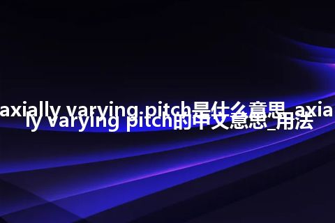 axially varying pitch是什么意思_axially varying pitch的中文意思_用法