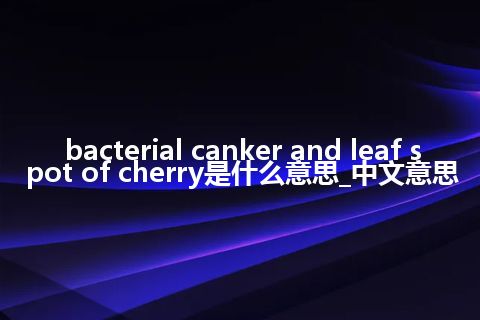 bacterial canker and leaf spot of cherry是什么意思_中文意思