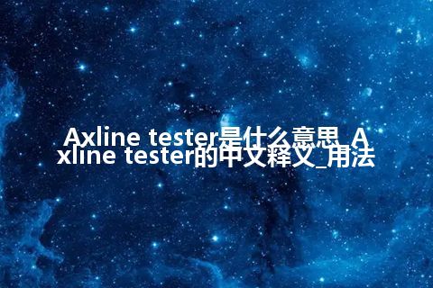 Axline tester是什么意思_Axline tester的中文释义_用法