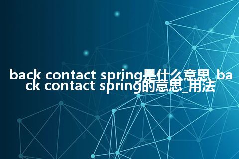 back contact spring是什么意思_back contact spring的意思_用法