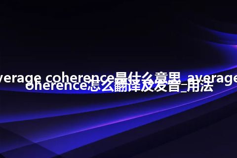 average coherence是什么意思_average coherence怎么翻译及发音_用法