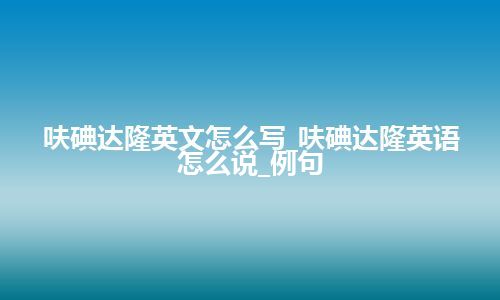 呋碘达隆英文怎么写_呋碘达隆英语怎么说_例句