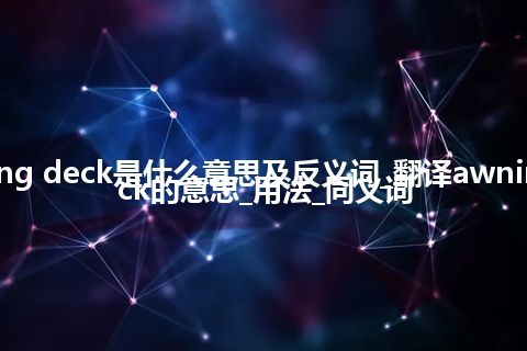 awning deck是什么意思及反义词_翻译awning deck的意思_用法_同义词