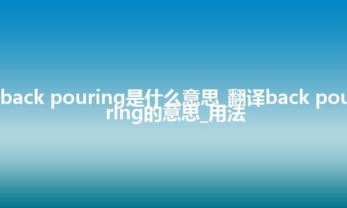 back pouring是什么意思_翻译back pouring的意思_用法