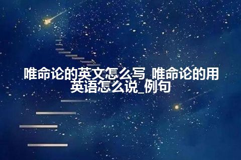 唯命论的英文怎么写_唯命论的用英语怎么说_例句