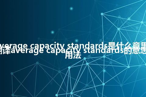 average capacity standards是什么意思_翻译average capacity standards的意思_用法