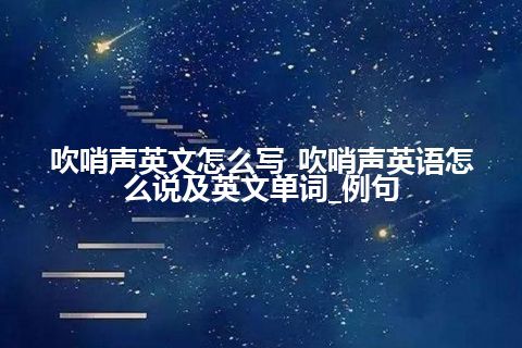 吹哨声英文怎么写_吹哨声英语怎么说及英文单词_例句