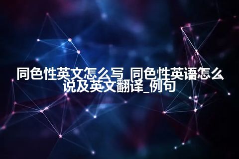 同色性英文怎么写_同色性英语怎么说及英文翻译_例句