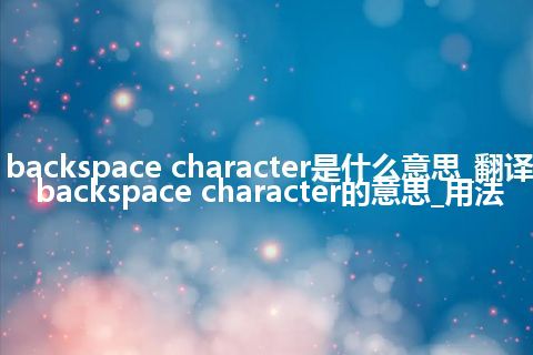 backspace character是什么意思_翻译backspace character的意思_用法