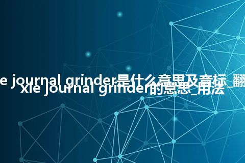 axle journal grinder是什么意思及音标_翻译axle journal grinder的意思_用法