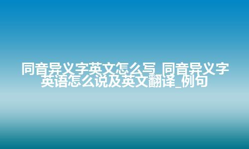 同音异义字英文怎么写_同音异义字英语怎么说及英文翻译_例句