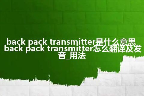 back pack transmitter是什么意思_back pack transmitter怎么翻译及发音_用法