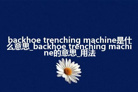 backhoe trenching machine是什么意思_backhoe trenching machine的意思_用法