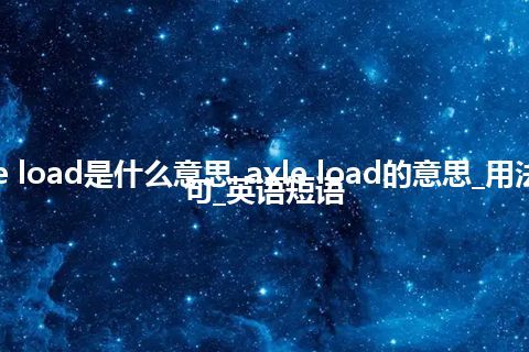 axle load是什么意思_axle load的意思_用法_例句_英语短语