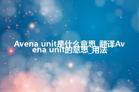 Avena unit是什么意思_翻译Avena unit的意思_用法