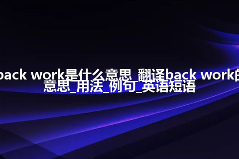 back work是什么意思_翻译back work的意思_用法_例句_英语短语