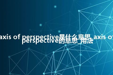 axis of perspective是什么意思_axis of perspective的意思_用法