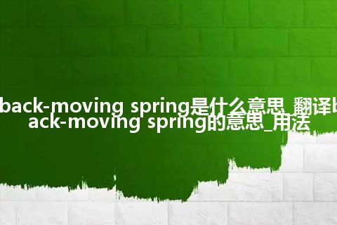 back-moving spring是什么意思_翻译back-moving spring的意思_用法