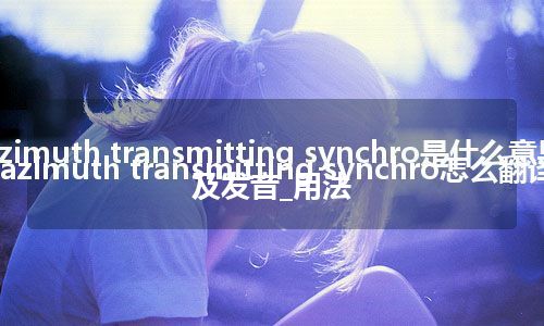 azimuth transmitting synchro是什么意思_azimuth transmitting synchro怎么翻译及发音_用法