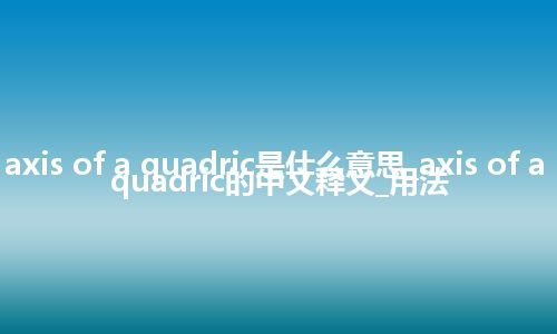 axis of a quadric是什么意思_axis of a quadric的中文释义_用法