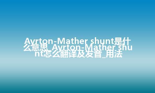 Ayrton-Mather shunt是什么意思_Ayrton-Mather shunt怎么翻译及发音_用法