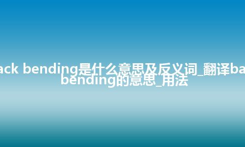 back bending是什么意思及反义词_翻译back bending的意思_用法