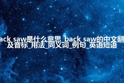 back saw是什么意思_back saw的中文翻译及音标_用法_同义词_例句_英语短语